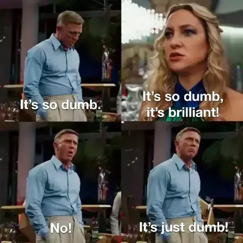 Scene from Glass Onion in which Benoit Blanc says, "it's so dumb." Birdie replies, "It's so dumb, it's brilliant!" And Blanc yells back, "No! It's just dumb!"